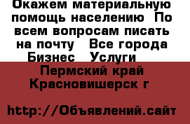 Окажем материальную помощь населению. По всем вопросам писать на почту - Все города Бизнес » Услуги   . Пермский край,Красновишерск г.